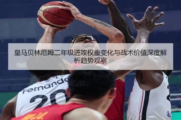 皇马贝林厄姆二年级进攻权重变化与战术价值深度解析趋势观察